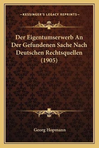 Cover image for Der Eigentumserwerb an Der Gefundenen Sache Nach Deutschen Rechtsquellen (1905)