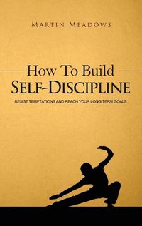 Cover image for How to Build Self-Discipline: Resist Temptations and Reach Your Long-Term Goals