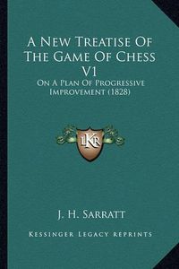 Cover image for A New Treatise of the Game of Chess V1: On a Plan of Progressive Improvement (1828)