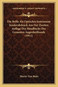 Cover image for Die Brille ALS Optisches Instrument Sonderabdruck Aus Der Zweiten Auflage Des Handbuchs Der Gesamten Augenheilkunde (1911)