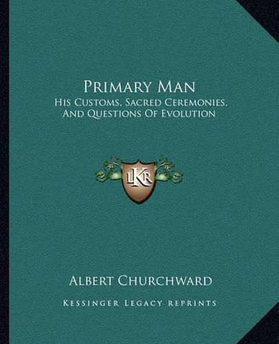 Cover image for Primary Man: His Customs, Sacred Ceremonies, and Questions of Evolution