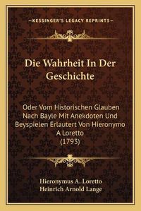 Cover image for Die Wahrheit in Der Geschichte: Oder Vom Historischen Glauben Nach Bayle Mit Anekdoten Und Beyspielen Erlautert Von Hieronymo a Loretto (1793)