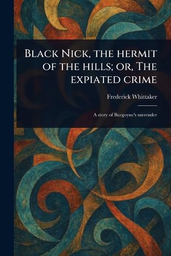 Cover image for Black Nick, the Hermit of the Hills; or, The Expiated Crime