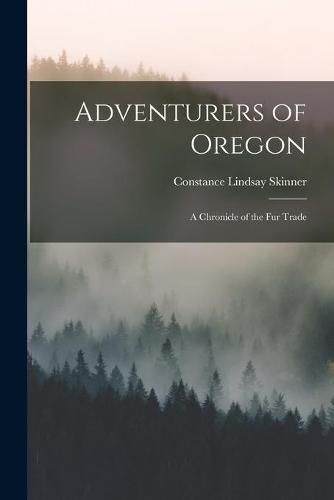 Adventurers of Oregon [microform]: a Chronicle of the Fur Trade