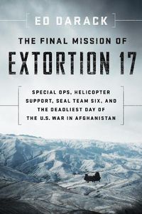 Cover image for The Final Mission of Extortion 17: Special Ops, Helicopter Support, Seal Team Six, and the Deadliest Day of the U.S. War in Afghanistan