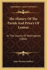 Cover image for The History of the Parish and Priory of Lenton: In the County of Nottingham (1884)