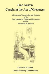 Cover image for Jane Austen Caught in the Act of Greatness: A Diplomatic Transcription and Analysis of the Two Manuscript Chapters of Persuasion and the Manuscript of Sanditon