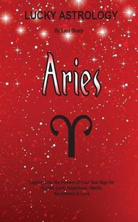 Cover image for Lucky Astrology - Aries: Tapping into the Powers of Your Sun Sign for Greater Luck, Happiness, Health, Abundance & Love