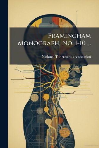 Cover image for Framingham Monograph, No. 1-10 ...: Framingham Community Health and Tuberculosis Demonstration of the National Tuberculosis Association ...