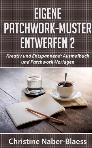 Cover image for Eigene Patchwork-Muster entwerfen 2: Kreativ und Entspannend: Ausmalbuch und Patchwork-Vorlagen