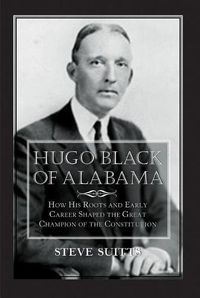 Cover image for Hugo Black of Alabama: How His Roots and Early Career Shaped the Great Champion of the Constitution