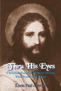 Cover image for Thru His Eyes: Christian Poems And Short Stories That Touch The Heart