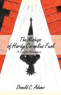 Cover image for The Mishaps of Hardy Cornelius Funk: A Graphic Perspective