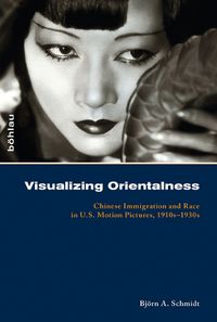 Cover image for Visualizing Orientalness: Chinese Immigration and Race in U.S. Motion Pictures, 1910s-1930s