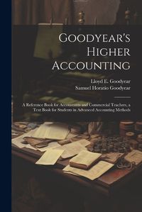 Cover image for Goodyear's Higher Accounting; a Reference Book for Accountants and Commercial Teachers, a Text Book for Students in Advanced Accounting Methods