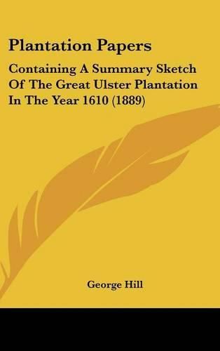 Cover image for Plantation Papers: Containing a Summary Sketch of the Great Ulster Plantation in the Year 1610 (1889)