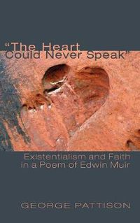 Cover image for The Heart Could Never Speak: Existentialism and Faith in a Poem of Edwin Muir