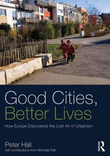 Cover image for Good Cities, Better Lives: How Europe Discovered the Lost Art of Urbanism