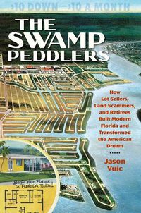 Cover image for The Swamp Peddlers: How Lot Sellers, Land Scammers, and Retirees Built Modern Florida and Transformed the American Dream
