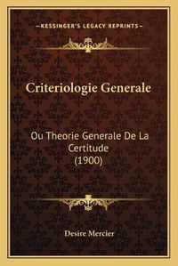 Cover image for Criteriologie Generale: Ou Theorie Generale de La Certitude (1900)