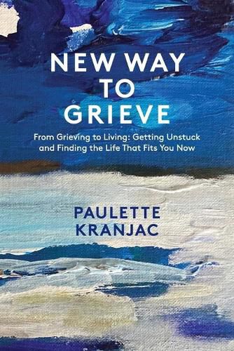 Cover image for New Way to Grieve: From Grieving to Living: Getting Unstuck and Finding the Life that Fits You Now