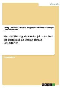 Cover image for Von der Planung bis zum Projektabschluss. Ein Handbuch als Vorlage fur alle Projektarten