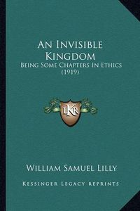 Cover image for An Invisible Kingdom: Being Some Chapters in Ethics (1919)