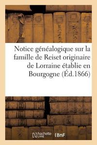 Cover image for Notice Genealogique Sur La Famille de Reiset Originaire de Lorraine Etablie En Bourgogne Au: Commencement Du Xve Siecle, Et En 1470, Dans Le Comte de Ferrette En Alsace