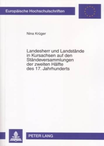 Cover image for Landesherr Und Landstaende in Kursachsen Auf Den Staendeversammlungen Der Zweiten Haelfte Des 17. Jahrhunderts: ...Die Zwischen Haupt Und Gliedern Eingefuehrte Harmonie Unverrueckt Bewahren.