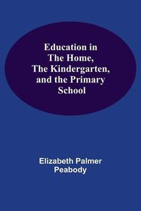 Cover image for Education In The Home, The Kindergarten, And The Primary School