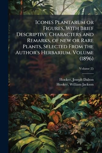 Cover image for Icones Plantarum or Figures, With Brief Descriptive Characters and Remarks, of new or Rare Plants, Selected From the Author's Herbarium. Volume (1896)