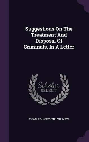 Cover image for Suggestions on the Treatment and Disposal of Criminals. in a Letter