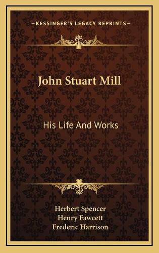 John Stuart Mill: His Life and Works: Twelve Sketches by Herbert Spencer, Henry Fawcett, Frederic Harrison, and Other Distinguished Authors (1873)
