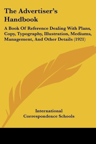 Cover image for The Advertiser's Handbook: A Book of Reference Dealing with Plans, Copy, Typography, Illustration, Mediums, Management, and Other Details (1921)