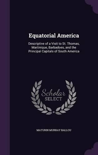 Cover image for Equatorial America: Descriptive of a Visit to St. Thomas, Martinique, Barbadoes, and the Principal Capitals of South America