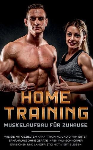 Cover image for Home Training - Muskelaufbau fur Zuhause: Wie Sie mit gezieltem Krafttraining und optimierter Ernahrung ohne Gerate Ihren Wunschkoerper erreichen und langfristig motiviert bleiben