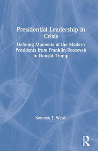 Cover image for Presidential Leadership in Crisis: Defining Moments of the Modern Presidents from Franklin Roosevelt to Donald Trump
