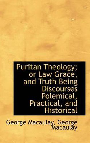 Cover image for Puritan Theology; Or Law Grace, and Truth Being Discourses Polemical, Practical, and Historical