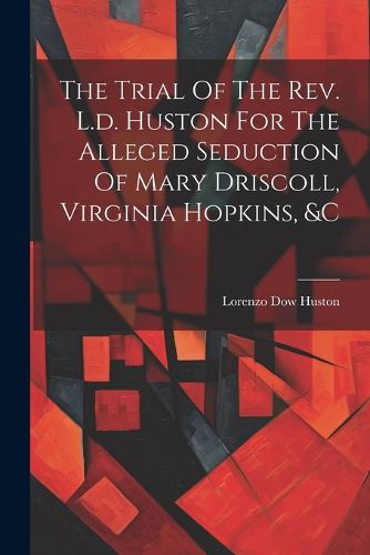 The Trial Of The Rev. L.d. Huston For The Alleged Seduction Of Mary Driscoll, Virginia Hopkins, &c