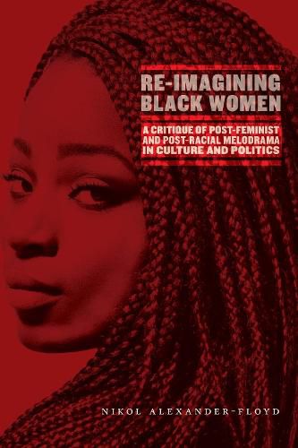 Cover image for Re-Imagining Black Women: A Critique of Post-Feminist and Post-Racial Melodrama in Culture and Politics