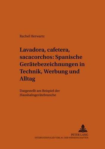 Cover image for Lavadora, Cafetera, Sacacorchos  - Spanische Geraetebezeichnungen in Technik, Werbung Und Alltag: Dargestellt Am Beispiel Der Haushaltsgeraetebranche