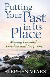 Cover image for Putting Your Past in Its Place: Moving Forward in Freedom and Forgiveness