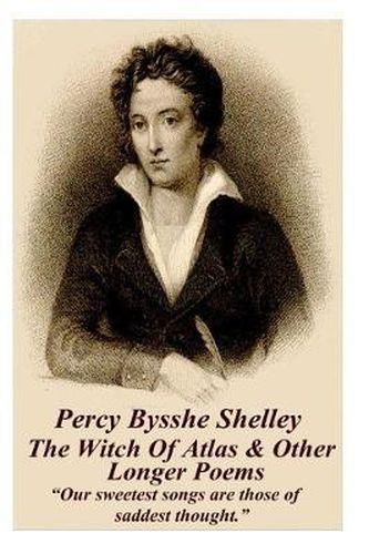 Cover image for Percy Bysshe Shelley - The Witch of Atlas & Other Longer Poems: Our Sweetest Songs Are Those of Saddest Thought.