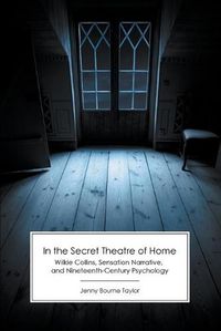 Cover image for In the Secret Theatre of Home: Wilkie Collins, Sensation Narrative, and Nineteenth-Century Psychology
