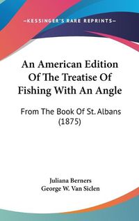 Cover image for An American Edition of the Treatise of Fishing with an Angle: From the Book of St. Albans (1875)