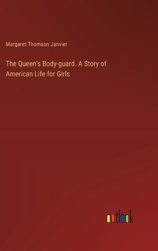 The Queen's Body-guard. A Story of American Life for Girls