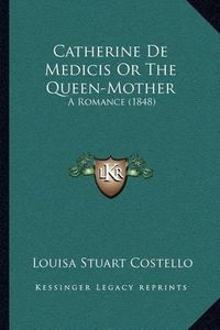 Cover image for Catherine de Medicis or the Queen-Mother: A Romance (1848)