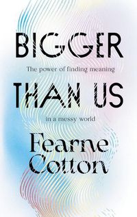 Cover image for Bigger Than Us: The Power of Finding Meaning in a Messy World