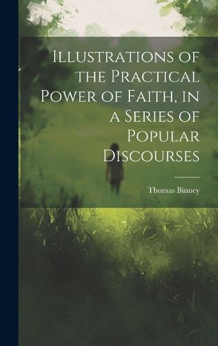 Cover image for Illustrations of the Practical Power of Faith, in a Series of Popular Discourses