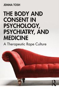 Cover image for The Body and Consent in Psychology, Psychiatry, and Medicine: A Therapeutic Rape Culture